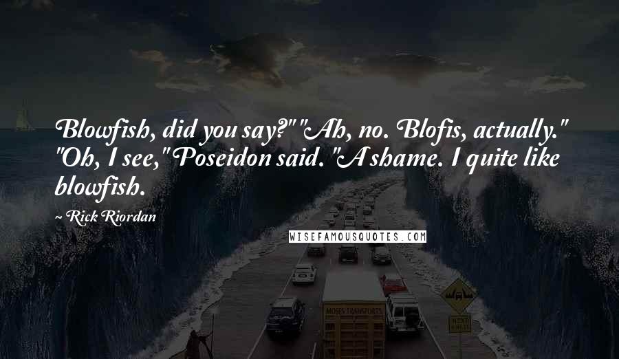 Rick Riordan Quotes: Blowfish, did you say?" "Ah, no. Blofis, actually." "Oh, I see," Poseidon said. "A shame. I quite like blowfish.