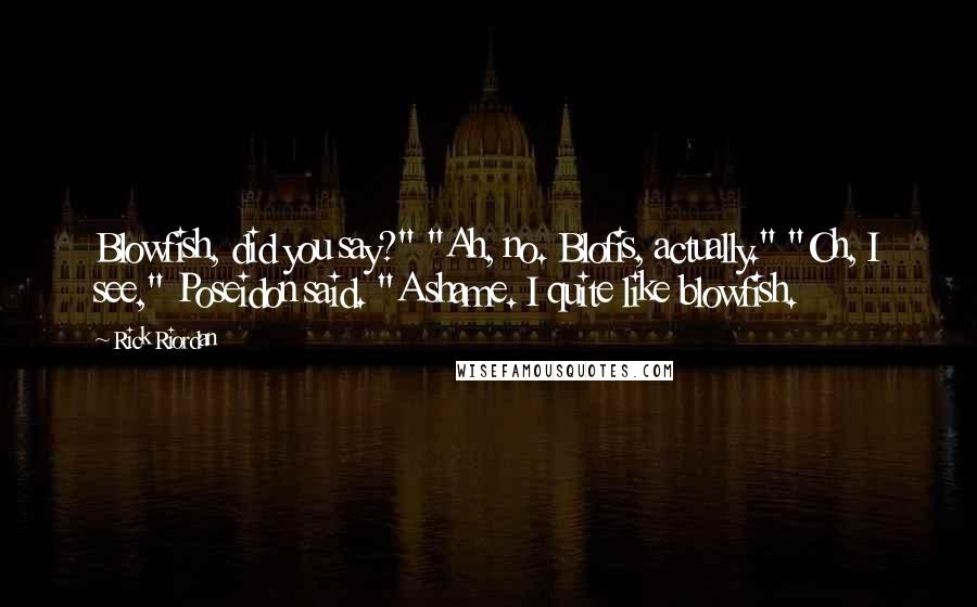 Rick Riordan Quotes: Blowfish, did you say?" "Ah, no. Blofis, actually." "Oh, I see," Poseidon said. "A shame. I quite like blowfish.