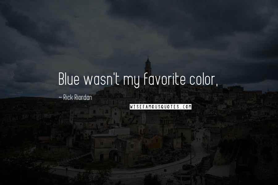 Rick Riordan Quotes: Blue wasn't my favorite color,