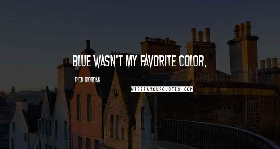 Rick Riordan Quotes: Blue wasn't my favorite color,