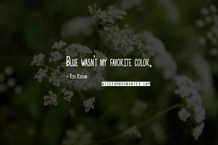 Rick Riordan Quotes: Blue wasn't my favorite color,