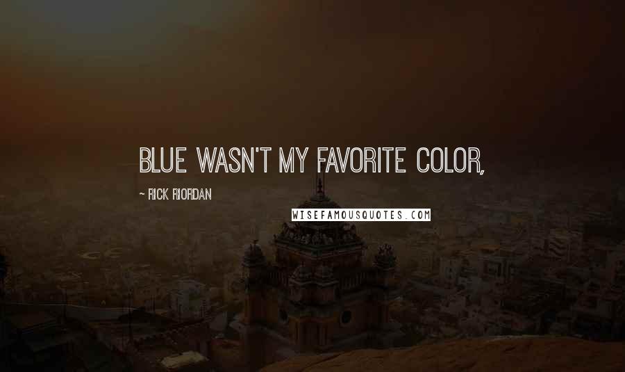 Rick Riordan Quotes: Blue wasn't my favorite color,