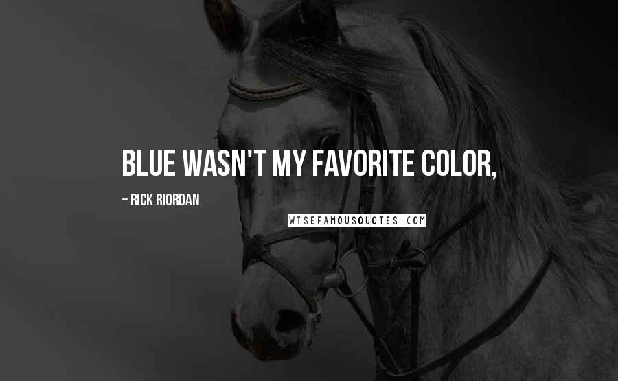 Rick Riordan Quotes: Blue wasn't my favorite color,