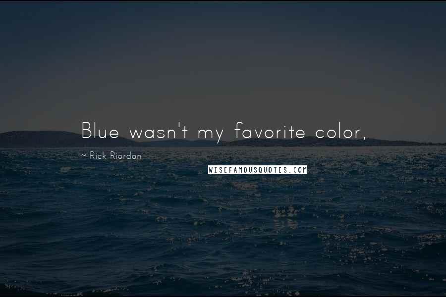 Rick Riordan Quotes: Blue wasn't my favorite color,