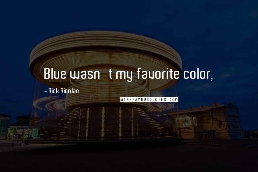 Rick Riordan Quotes: Blue wasn't my favorite color,