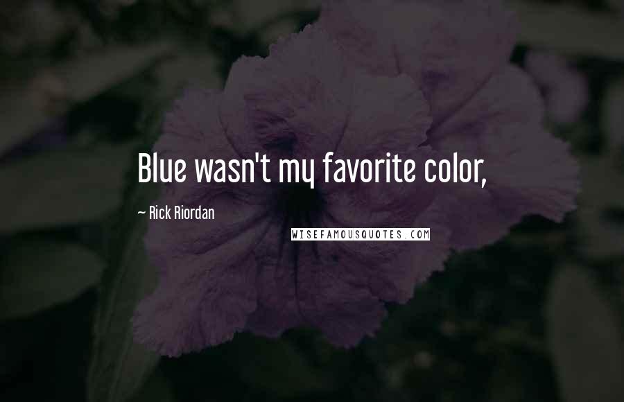 Rick Riordan Quotes: Blue wasn't my favorite color,