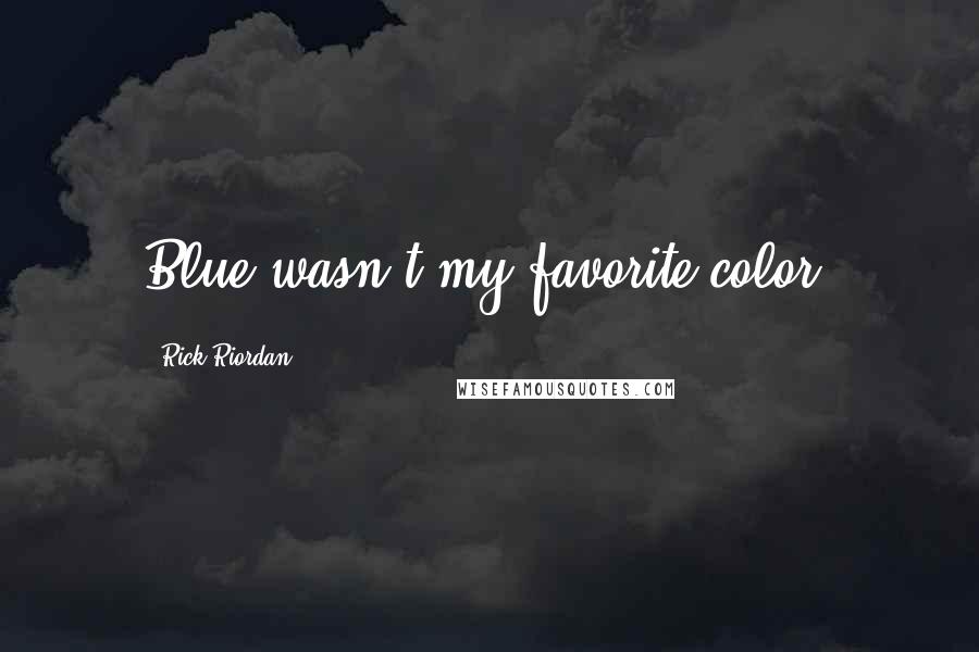 Rick Riordan Quotes: Blue wasn't my favorite color,