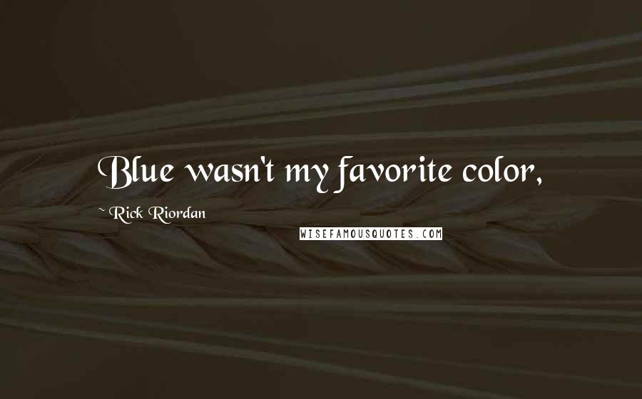 Rick Riordan Quotes: Blue wasn't my favorite color,