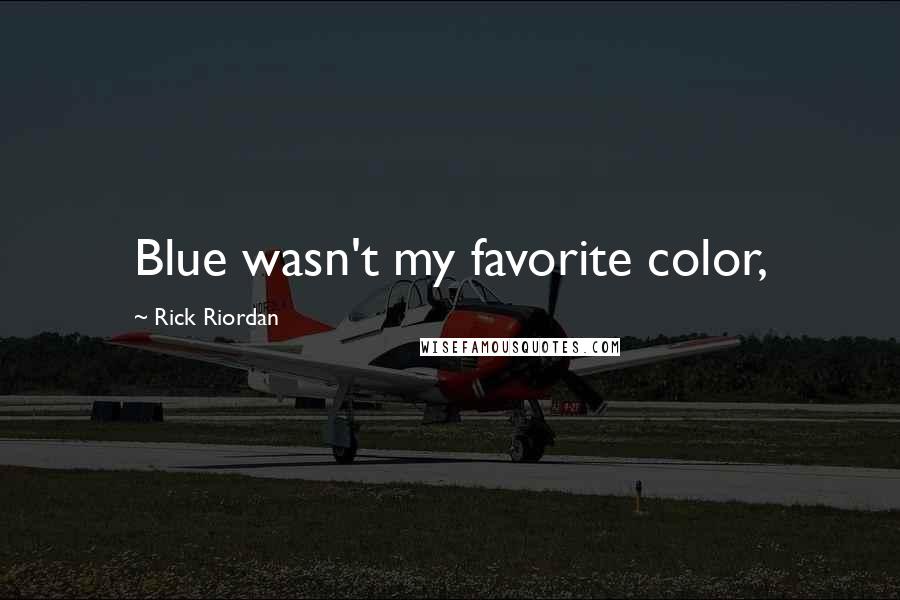 Rick Riordan Quotes: Blue wasn't my favorite color,