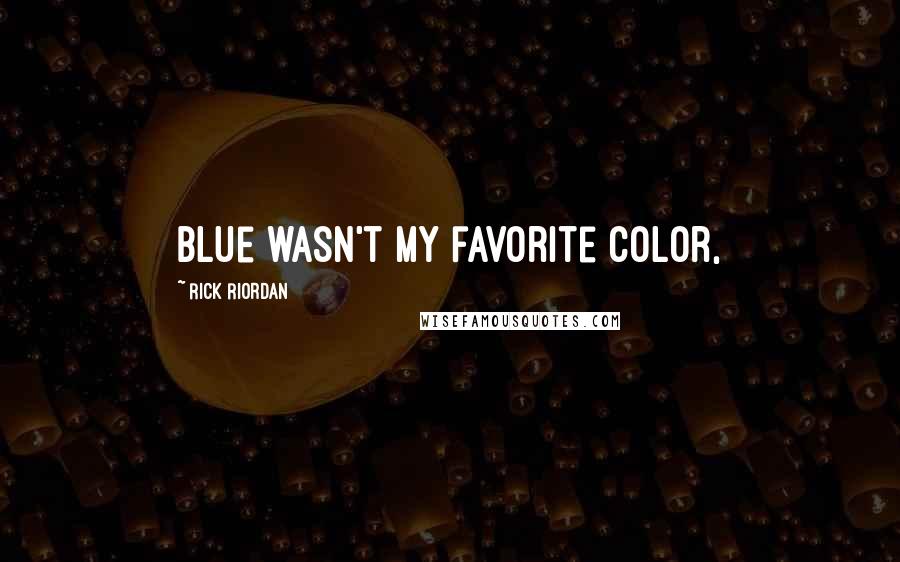 Rick Riordan Quotes: Blue wasn't my favorite color,