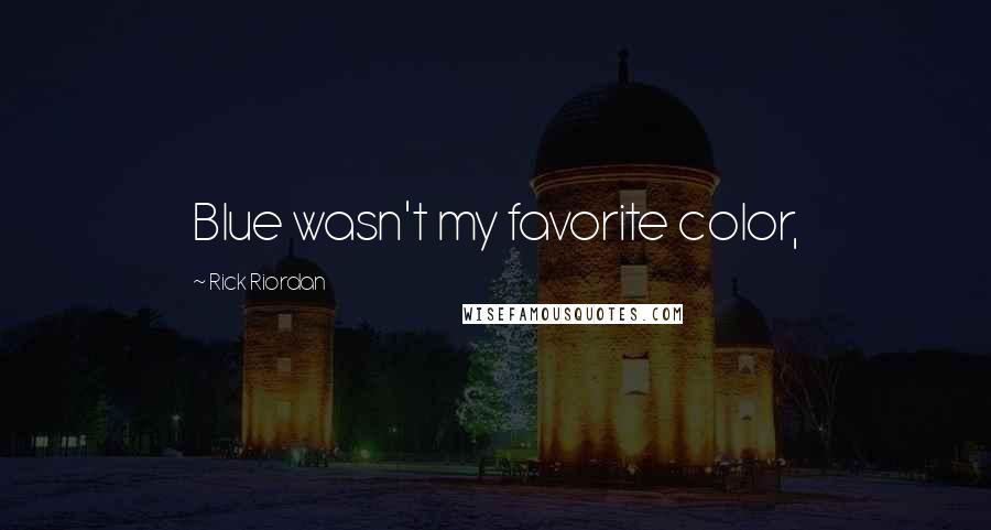 Rick Riordan Quotes: Blue wasn't my favorite color,