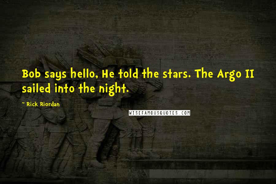 Rick Riordan Quotes: Bob says hello, He told the stars. The Argo II sailed into the night.