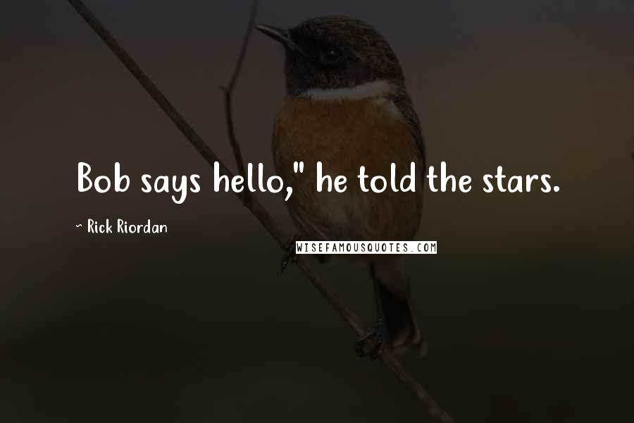 Rick Riordan Quotes: Bob says hello," he told the stars.