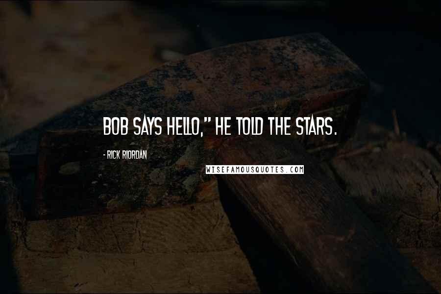 Rick Riordan Quotes: Bob says hello," he told the stars.