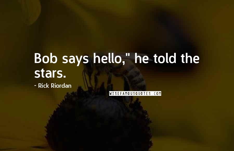 Rick Riordan Quotes: Bob says hello," he told the stars.