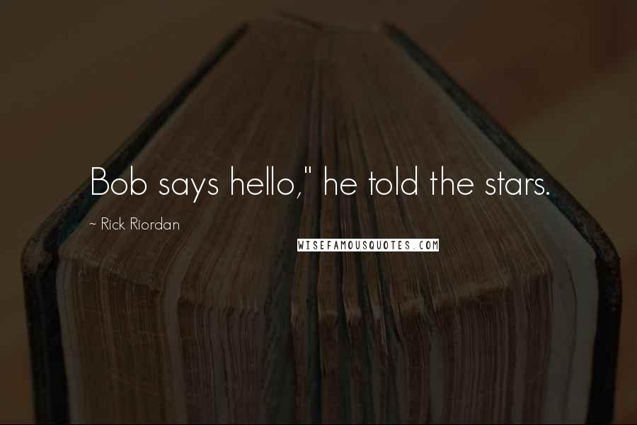Rick Riordan Quotes: Bob says hello," he told the stars.