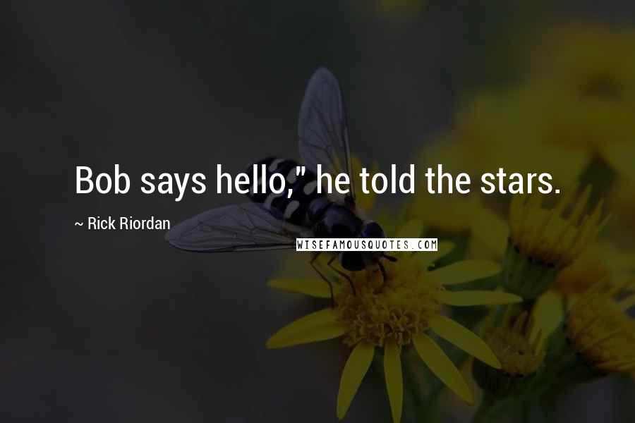 Rick Riordan Quotes: Bob says hello," he told the stars.
