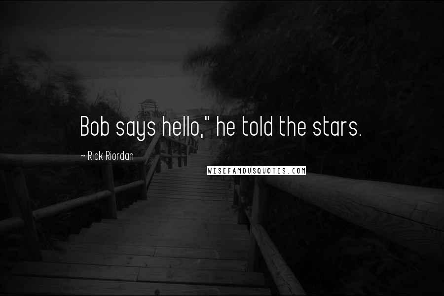 Rick Riordan Quotes: Bob says hello," he told the stars.