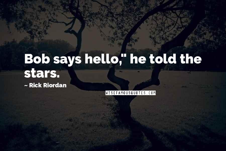 Rick Riordan Quotes: Bob says hello," he told the stars.