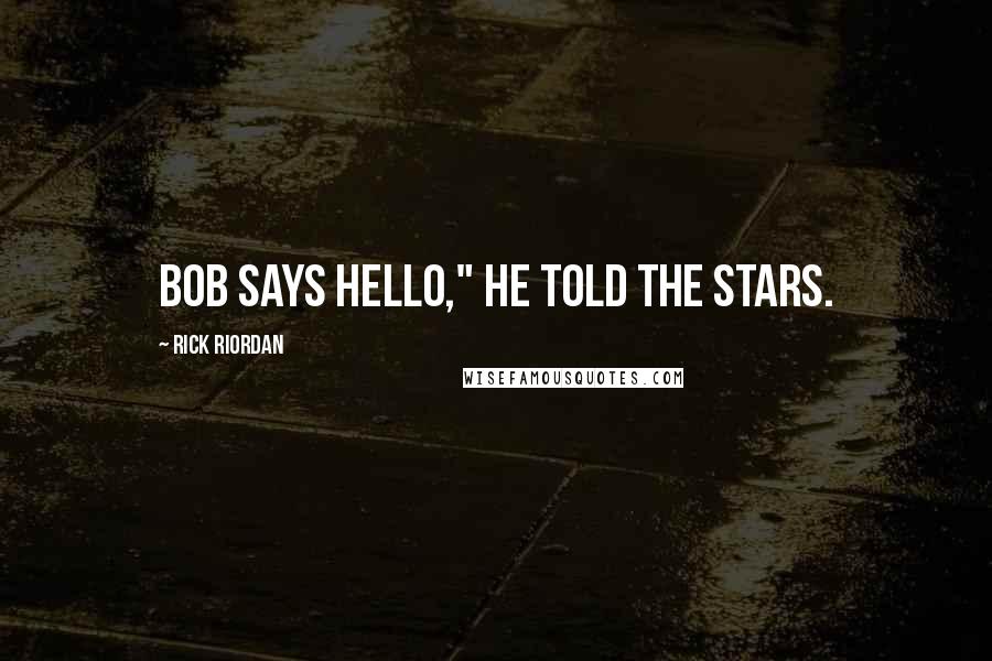 Rick Riordan Quotes: Bob says hello," he told the stars.