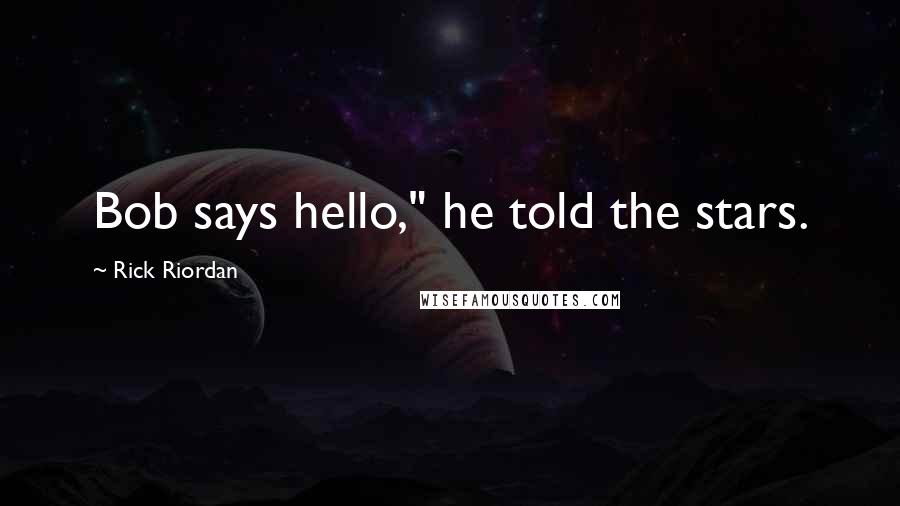Rick Riordan Quotes: Bob says hello," he told the stars.