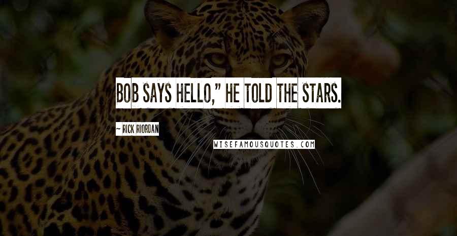 Rick Riordan Quotes: Bob says hello," he told the stars.