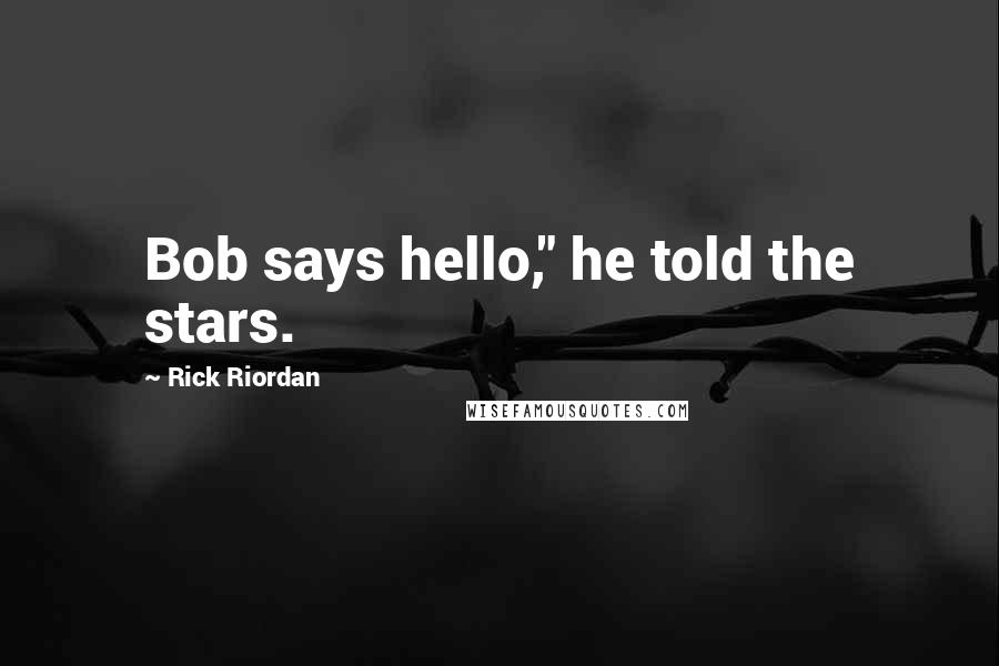 Rick Riordan Quotes: Bob says hello," he told the stars.