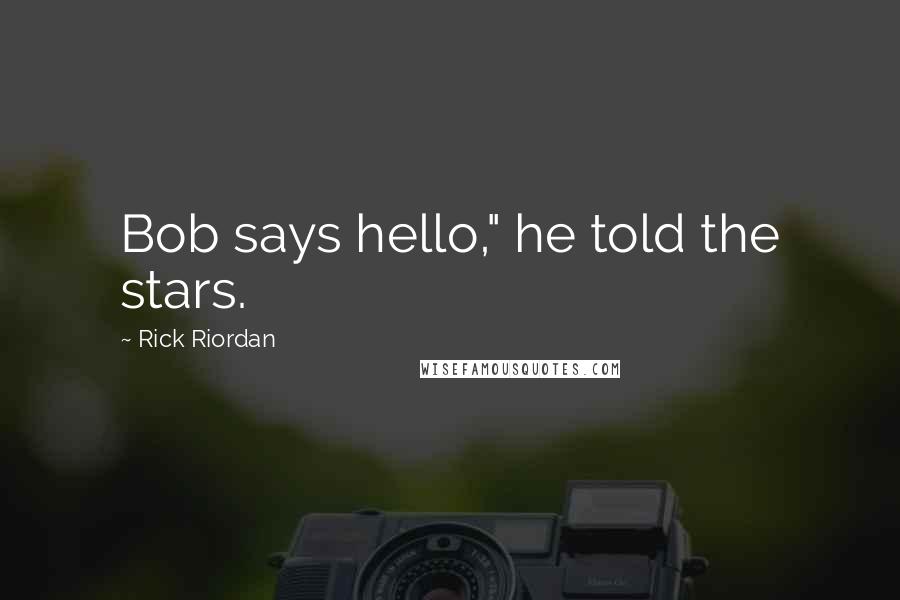 Rick Riordan Quotes: Bob says hello," he told the stars.