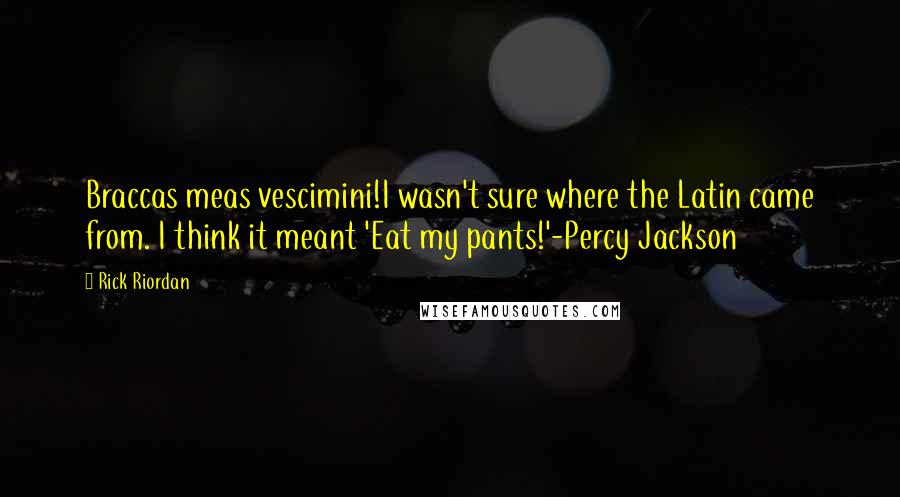 Rick Riordan Quotes: Braccas meas vescimini!I wasn't sure where the Latin came from. I think it meant 'Eat my pants!'-Percy Jackson