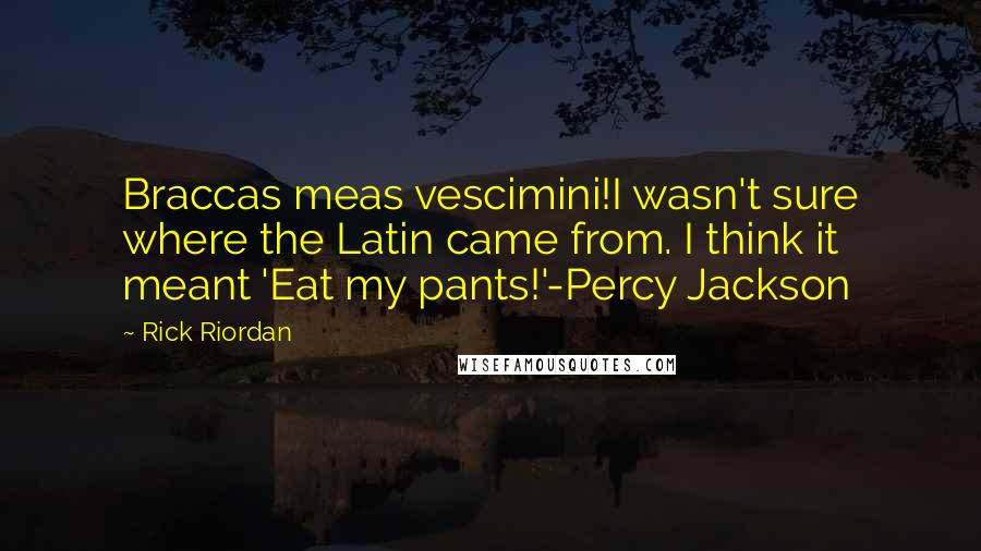 Rick Riordan Quotes: Braccas meas vescimini!I wasn't sure where the Latin came from. I think it meant 'Eat my pants!'-Percy Jackson
