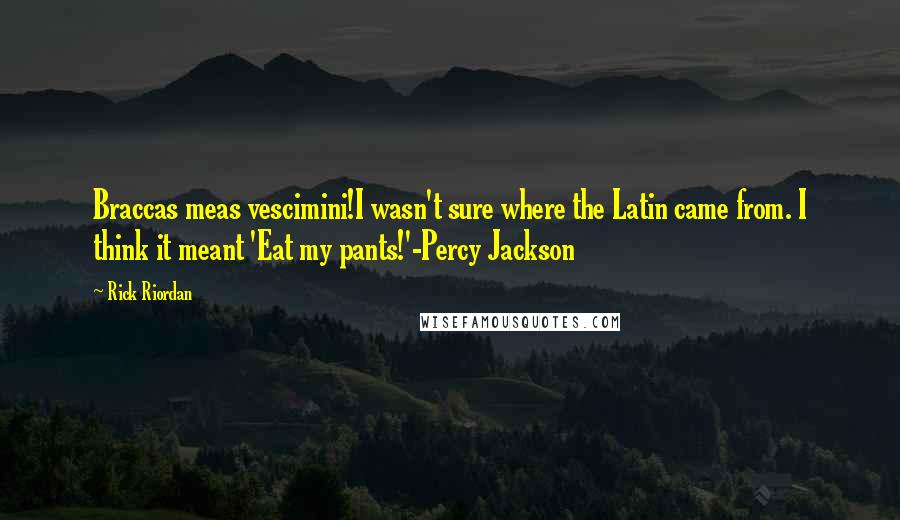 Rick Riordan Quotes: Braccas meas vescimini!I wasn't sure where the Latin came from. I think it meant 'Eat my pants!'-Percy Jackson