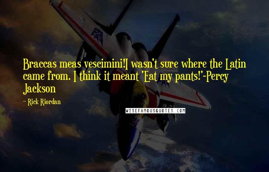 Rick Riordan Quotes: Braccas meas vescimini!I wasn't sure where the Latin came from. I think it meant 'Eat my pants!'-Percy Jackson