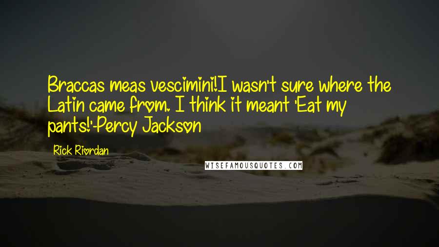 Rick Riordan Quotes: Braccas meas vescimini!I wasn't sure where the Latin came from. I think it meant 'Eat my pants!'-Percy Jackson