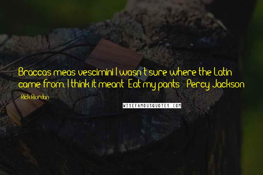 Rick Riordan Quotes: Braccas meas vescimini!I wasn't sure where the Latin came from. I think it meant 'Eat my pants!'-Percy Jackson