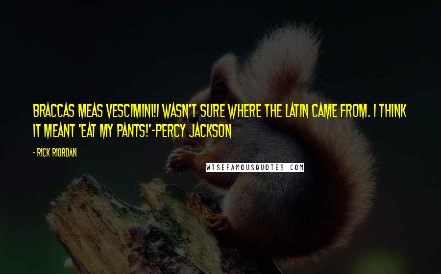 Rick Riordan Quotes: Braccas meas vescimini!I wasn't sure where the Latin came from. I think it meant 'Eat my pants!'-Percy Jackson
