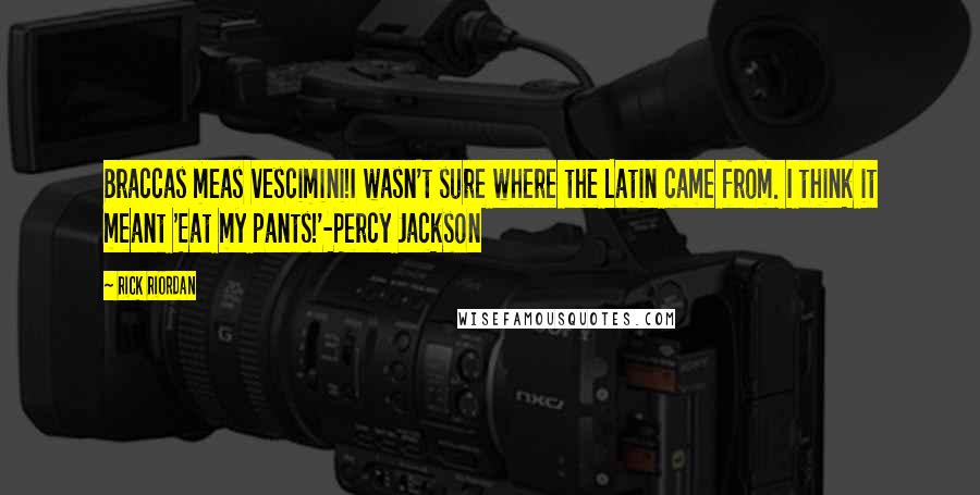 Rick Riordan Quotes: Braccas meas vescimini!I wasn't sure where the Latin came from. I think it meant 'Eat my pants!'-Percy Jackson