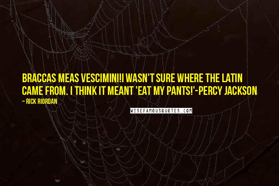 Rick Riordan Quotes: Braccas meas vescimini!I wasn't sure where the Latin came from. I think it meant 'Eat my pants!'-Percy Jackson