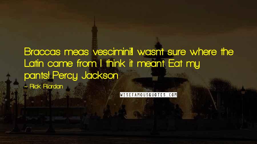 Rick Riordan Quotes: Braccas meas vescimini!I wasn't sure where the Latin came from. I think it meant 'Eat my pants!'-Percy Jackson