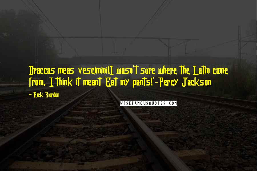 Rick Riordan Quotes: Braccas meas vescimini!I wasn't sure where the Latin came from. I think it meant 'Eat my pants!'-Percy Jackson