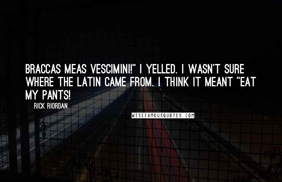 Rick Riordan Quotes: Braccas meas vescimini!" I yelled. I wasn't sure where the Latin came from. I think it meant "Eat my pants!