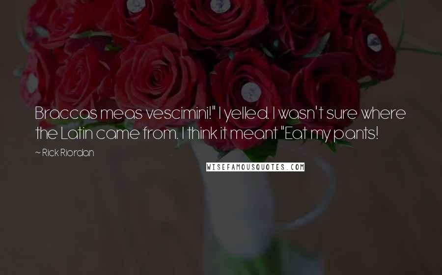 Rick Riordan Quotes: Braccas meas vescimini!" I yelled. I wasn't sure where the Latin came from. I think it meant "Eat my pants!