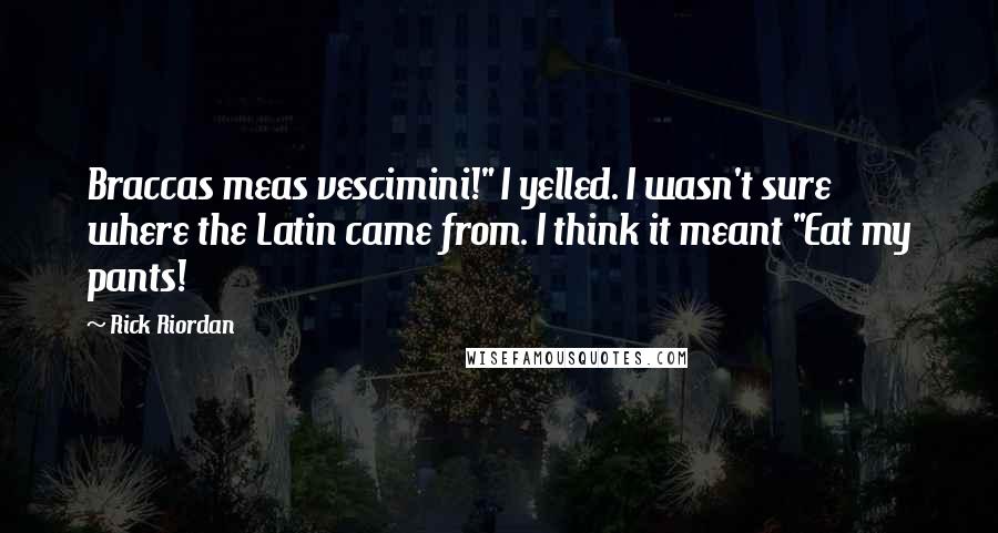 Rick Riordan Quotes: Braccas meas vescimini!" I yelled. I wasn't sure where the Latin came from. I think it meant "Eat my pants!