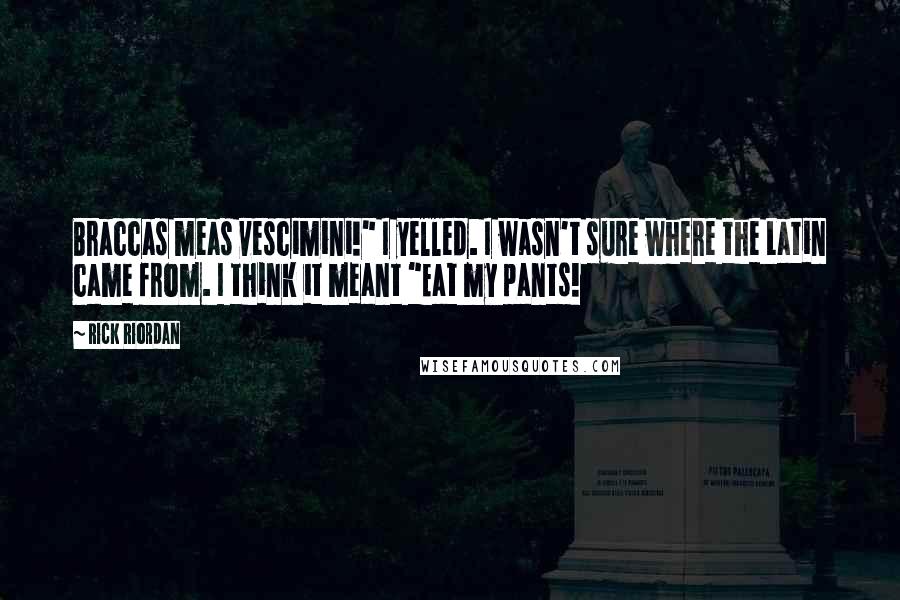 Rick Riordan Quotes: Braccas meas vescimini!" I yelled. I wasn't sure where the Latin came from. I think it meant "Eat my pants!