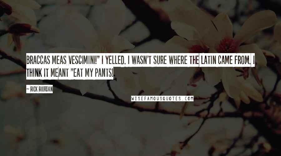 Rick Riordan Quotes: Braccas meas vescimini!" I yelled. I wasn't sure where the Latin came from. I think it meant "Eat my pants!