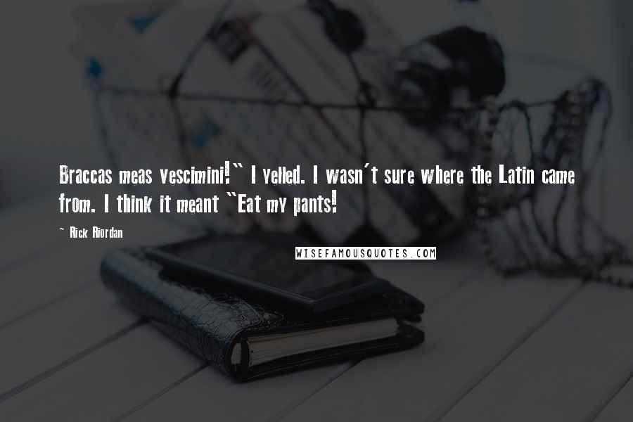 Rick Riordan Quotes: Braccas meas vescimini!" I yelled. I wasn't sure where the Latin came from. I think it meant "Eat my pants!