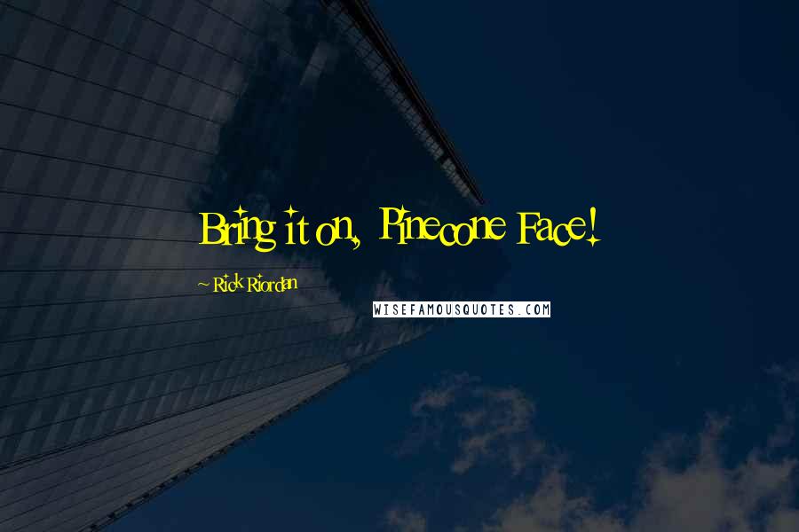 Rick Riordan Quotes: Bring it on, Pinecone Face!