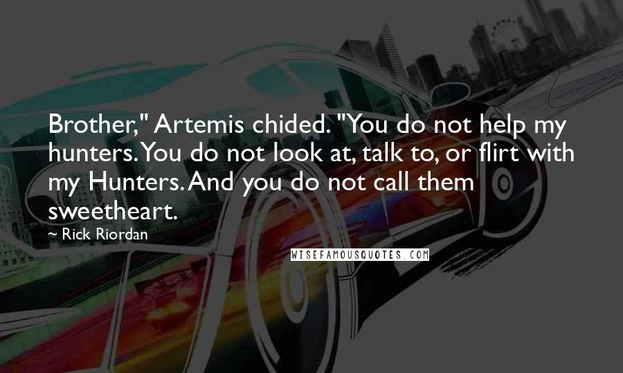 Rick Riordan Quotes: Brother," Artemis chided. "You do not help my hunters. You do not look at, talk to, or flirt with my Hunters. And you do not call them sweetheart.