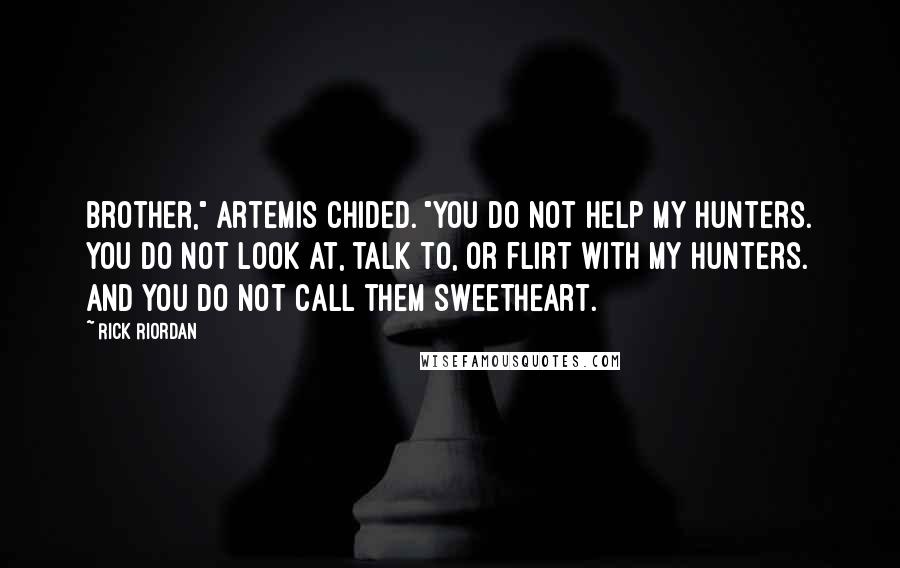 Rick Riordan Quotes: Brother," Artemis chided. "You do not help my hunters. You do not look at, talk to, or flirt with my Hunters. And you do not call them sweetheart.