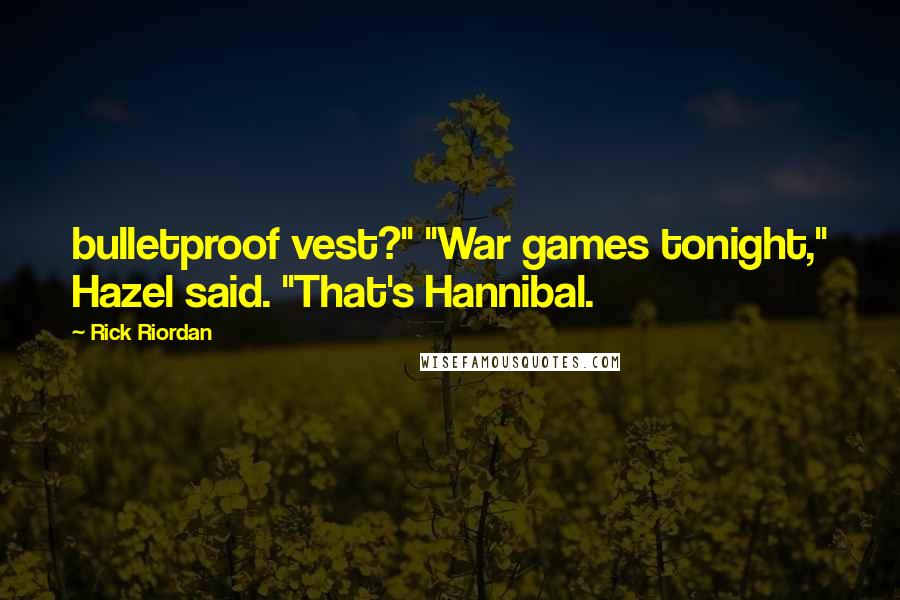 Rick Riordan Quotes: bulletproof vest?" "War games tonight," Hazel said. "That's Hannibal.