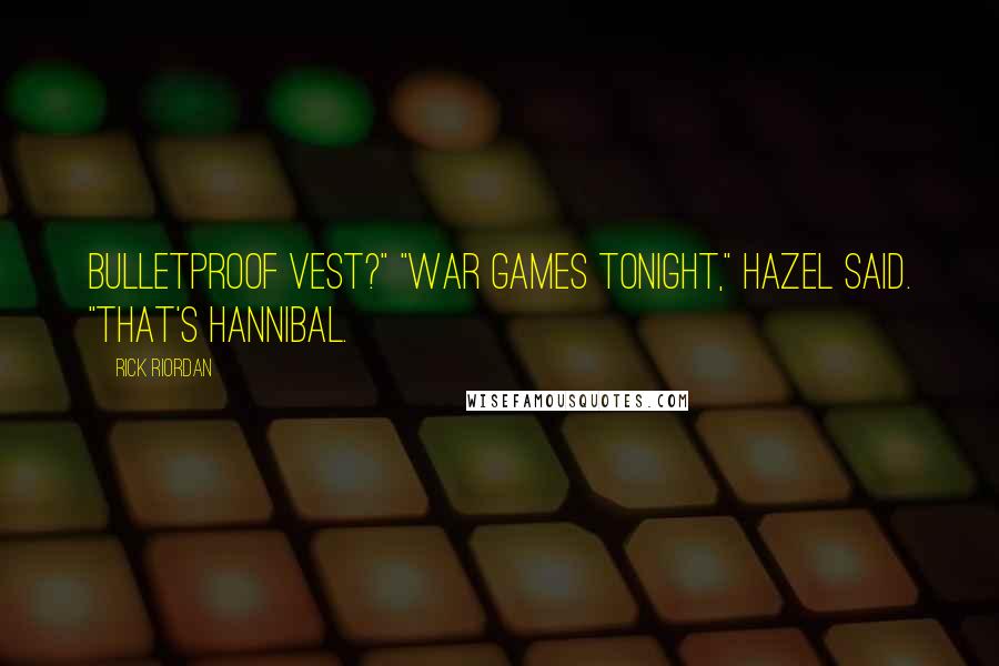 Rick Riordan Quotes: bulletproof vest?" "War games tonight," Hazel said. "That's Hannibal.